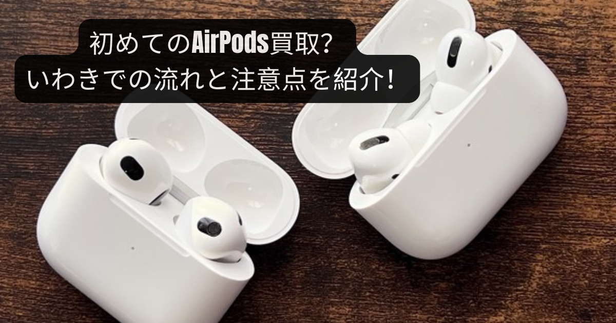 初めてのAirPods買取？いわきでの流れと注意点を紹介！ - iPhone・iPad 